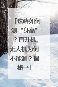 珠峰如何测“身高”？直升机、无人机为何不能测？揭秘→