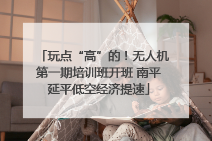 玩点“高”的！无人机第一期培训班开班 南平延平低空经济提速