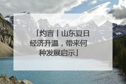 灼言丨山东夏日经济升温，带来何种发展启示
