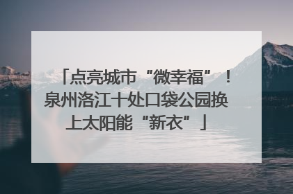 点亮城市“微幸福”！泉州洛江十处口袋公园换上太阳能“新衣”