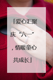 爱心汇聚庆“六一”，情暖童心共成长