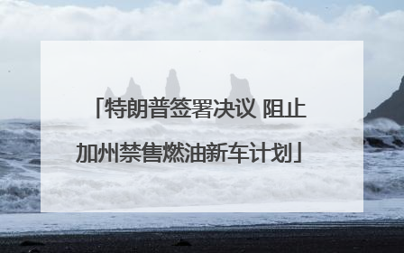 特朗普签署决议 阻止加州禁售燃油新车计划