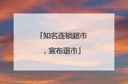 知名连锁超市，宣布退市