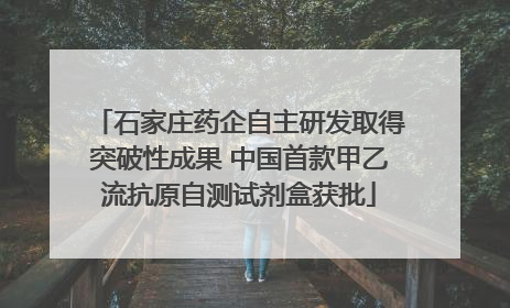 石家庄药企自主研发取得突破性成果 中国首款甲乙流抗原自测试剂盒获批