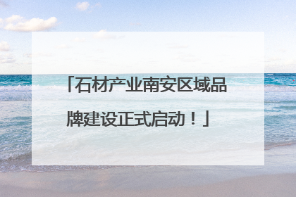 石材产业南安区域品牌建设正式启动！
