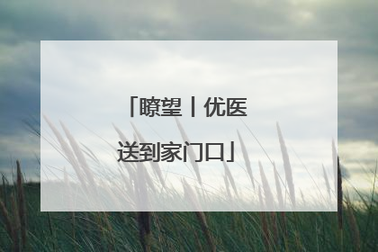 瞭望丨优医送到家门口