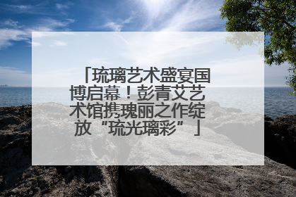 琉璃艺术盛宴国博启幕！彭青艾艺术馆携瑰丽之作绽放“琉光璃彩”