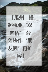 瓜州：搭起就业“双向桥” 劳务协作“朋友圈”再扩容