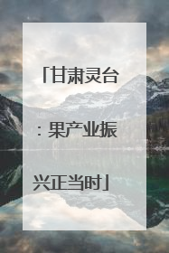 甘肃灵台：果产业振兴正当时