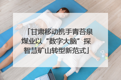 甘肃移动携手青苔泉煤业以“数字大脑”探智慧矿山转型新范式