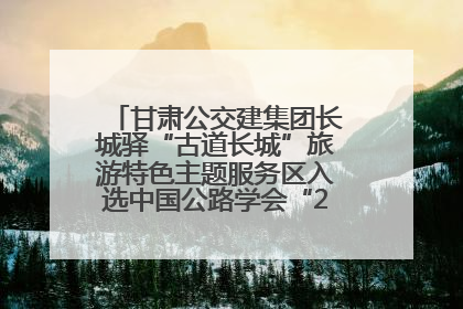 甘肃公交建集团长城驿“古道长城”旅游特色主题服务区入选中国公路学会“2025年度交通与旅游融合创新项目”