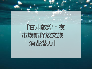 甘肃敦煌：夜市焕新释放文旅消费潜力