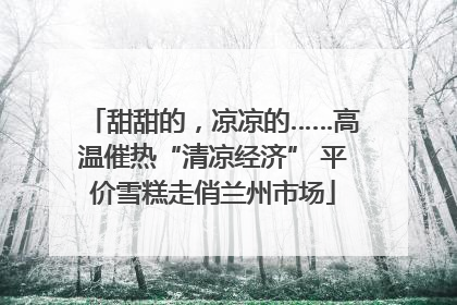 甜甜的，凉凉的……高温催热“清凉经济” 平价雪糕走俏兰州市场