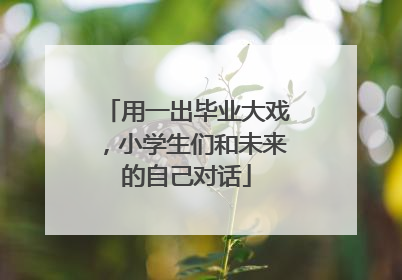用一出毕业大戏，小学生们和未来的自己对话