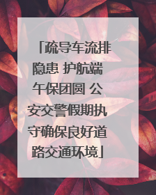 疏导车流排隐患 护航端午保团圆 公安交警假期执守确保良好道路交通环境