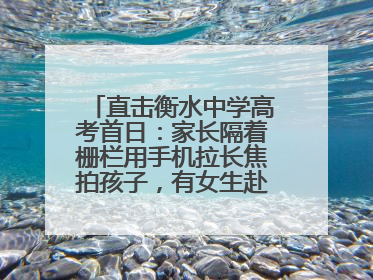 直击衡水中学高考首日：家长隔着栅栏用手机拉长焦拍孩子，有女生赴考前在电话亭与家人通话