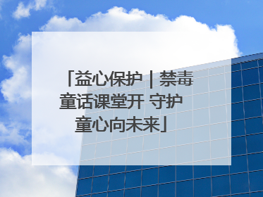 益心保护｜禁毒童话课堂开 守护童心向未来