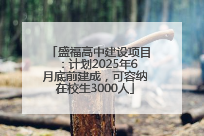 盛福高中建设项目：计划2025年6月底前建成，可容纳在校生3000人