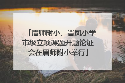 眉师附小、晋凤小学市级立项课题开题论证会在眉师附小举行