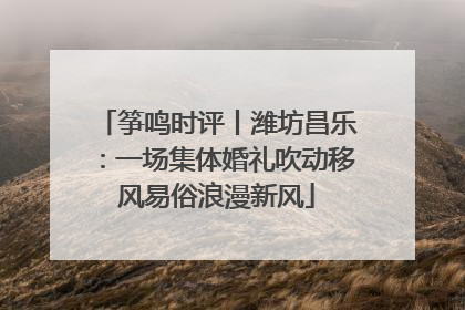 筝鸣时评丨潍坊昌乐：一场集体婚礼吹动移风易俗浪漫新风
