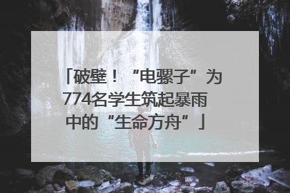 破壁！“电骡子”为774名学生筑起暴雨中的“生命方舟”