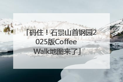 码住！石景山首钢园2025版Coffee Walk地图来了