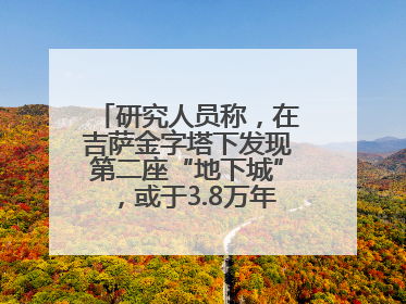 研究人员称，在吉萨金字塔下发现第二座“地下城”，或于3.8万年前建造