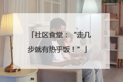 社区食堂：“走几步就有热乎饭！”