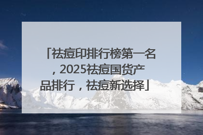 祛痘印排行榜第一名，2025祛痘国货产品排行，祛痘新选择
