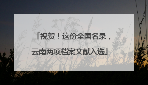 祝贺！这份全国名录，云南两项档案文献入选