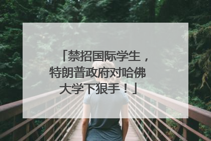 禁招国际学生，特朗普政府对哈佛大学下狠手！