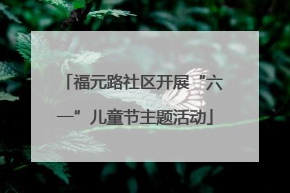 福元路社区开展“六一”儿童节主题活动