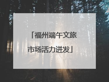 福州端午文旅市场活力迸发