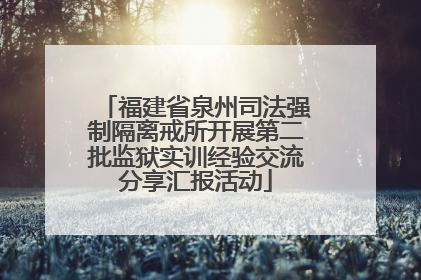 福建省泉州司法强制隔离戒所开展第二批监狱实训经验交流分享汇报活动