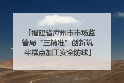 福建省漳州市市场监管局“三精准”创新筑牢糕点加工安全防线