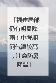 福建局部仍有明显降雨！中考期间气温较高，注意防暑降温