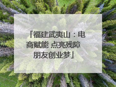 福建武夷山：电商赋能 点亮残障朋友创业梦