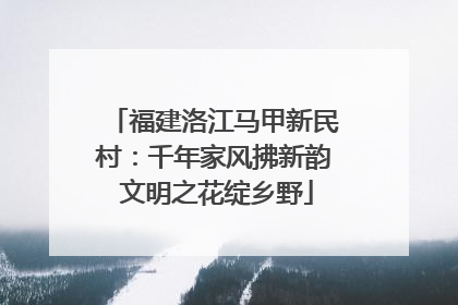 福建洛江马甲新民村：千年家风拂新韵 文明之花绽乡野