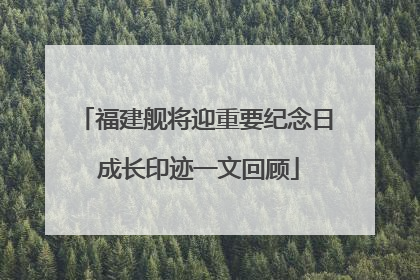 福建舰将迎重要纪念日 成长印迹一文回顾
