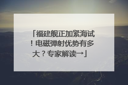 福建舰正加紧海试！电磁弹射优势有多大？专家解读→