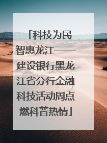 科技为民 智惠龙江——建设银行黑龙江省分行金融科技活动周点燃科普热情