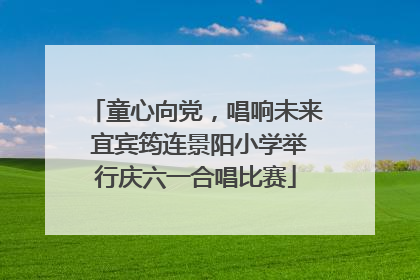 童心向党，唱响未来 宜宾筠连景阳小学举行庆六一合唱比赛