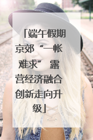 端午假期京郊“一帐难求” 露营经济融合创新走向升级