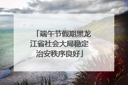 端午节假期黑龙江省社会大局稳定治安秩序良好