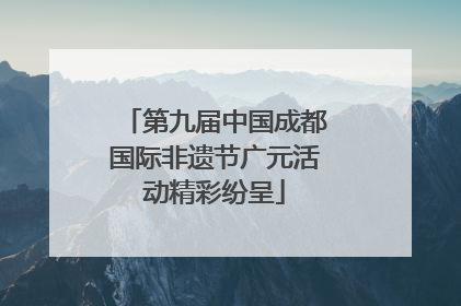 第九届中国成都国际非遗节广元活动精彩纷呈