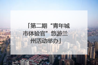 第二期“青年城市体验官”悠游兰州活动举办