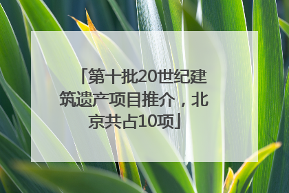 第十批20世纪建筑遗产项目推介，北京共占10项