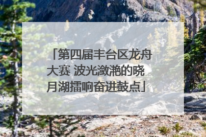 第四届丰台区龙舟大赛 波光潋滟的晓月湖擂响奋进鼓点