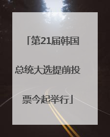 第21届韩国总统大选提前投票今起举行