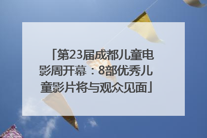 第23届成都儿童电影周开幕：8部优秀儿童影片将与观众见面